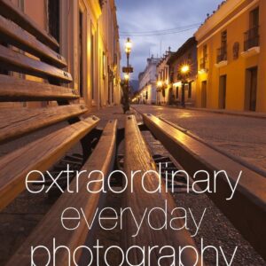 Extraordinary Everyday Photography: Awaken Your Vision to Create Stunning Images Wherever You Are